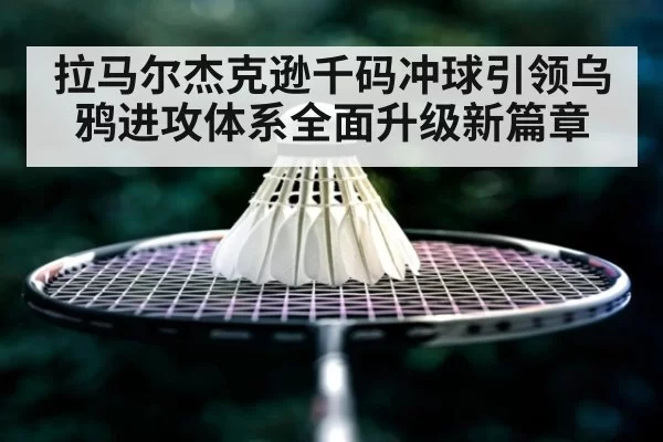 拉马尔杰克逊千码冲球引领乌鸦进攻体系全面升级新篇章