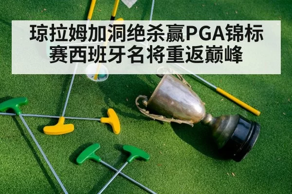 琼拉姆加洞绝杀赢PGA锦标赛西班牙名将重返巅峰