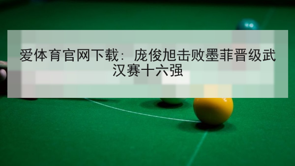 爱体育官网下载: 庞俊旭击败墨菲晋级武汉赛十六强 爱体育官网下载: 庞俊旭击败墨菲晋级武汉赛十六强