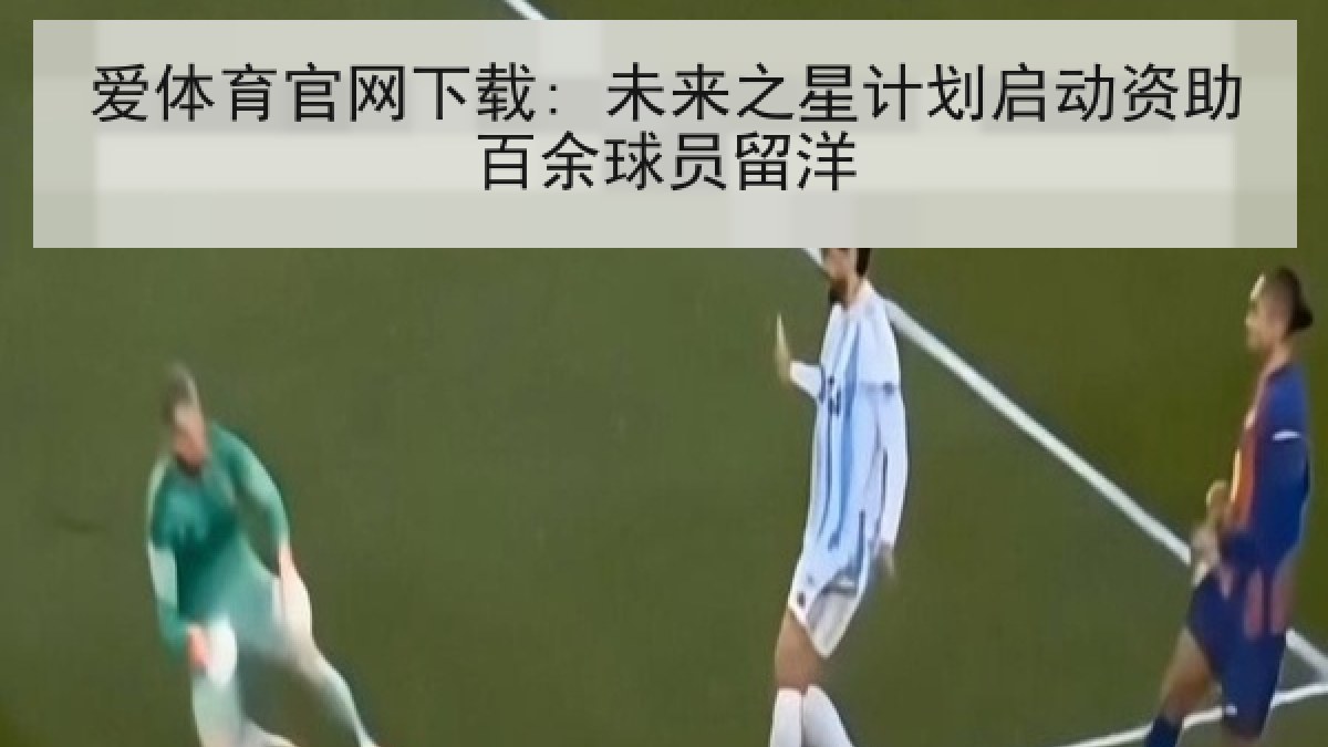 爱体育官网下载: 未来之星计划启动资助百余球员留洋