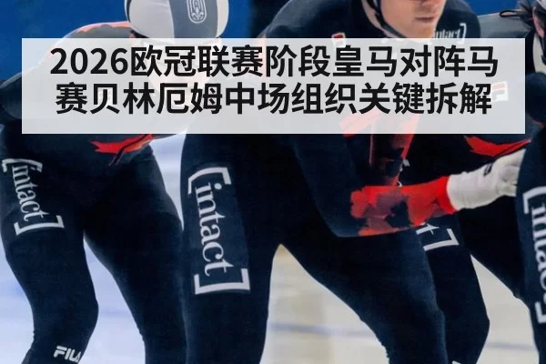 2026欧冠联赛阶段皇马对阵马赛贝林厄姆中场组织关键拆解