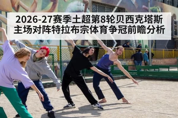 2026-27赛季土超第8轮贝西克塔斯主场对阵特拉布宗体育争冠前瞻分析